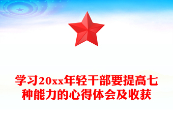 學(xué)習(xí)20xx年輕干部要提高七種能力的心得體會(huì)及收獲