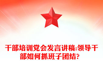 干部培訓黨會發言講稿:領導干部如何抓班子團結？