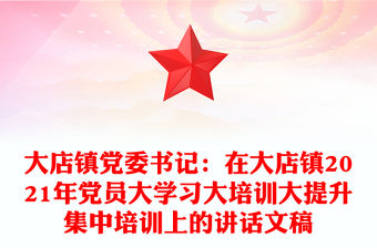 大店鎮黨委書記：在大店鎮2021年黨員大學習大培訓大提升集中培訓上的講話文稿