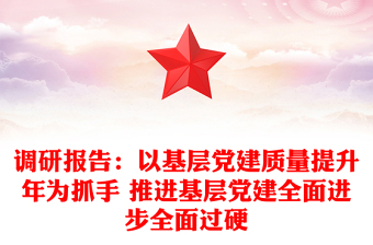 調(diào)研報(bào)告:以基層黨建質(zhì)量提升年為抓手 推進(jìn)基層黨建全面進(jìn)步全面過硬