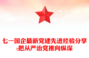 七一國企最新黨建先進(jìn)經(jīng)驗(yàn)分享:把從嚴(yán)治黨推向縱深