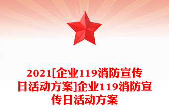 2021[企業(yè)119消防宣傳日活動(dòng)方案]企業(yè)119消防宣傳日活動(dòng)方案