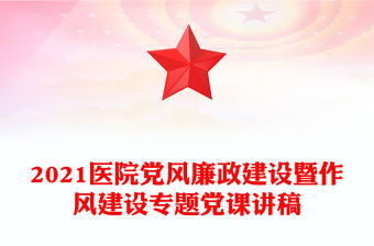 2021醫(yī)院黨風(fēng)廉政建設(shè)暨作風(fēng)建設(shè)專題黨課講稿