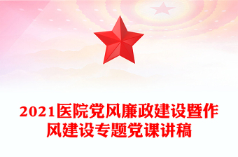 2021醫(yī)院黨風廉政建設(shè)暨作風建設(shè)專題黨課講稿