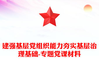 建強基層黨組織能力夯實基層治理基礎-專題黨課材料
