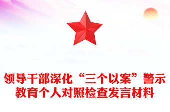 領(lǐng)導(dǎo)干部深化“三個(gè)以案”警示教育個(gè)人對照檢查發(fā)言材料