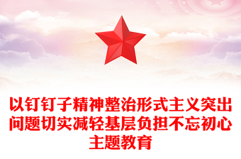 以釘釘子精神整治形式主義突出問(wèn)題切實(shí)減輕基層負(fù)擔(dān)不忘初心主題教育