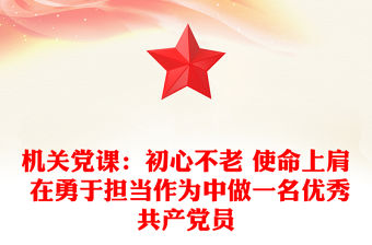 機關(guān)黨課：初心不老 使命上肩 在勇于擔當作為中做一名優(yōu)秀共產(chǎn)黨員