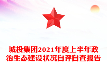 城投集團(tuán)2021年度上半年政治生態(tài)建設(shè)狀況自評(píng)自查報(bào)告