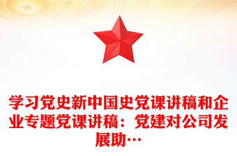 學(xué)習(xí)黨史新中國(guó)史黨課講稿和企業(yè)專題黨課講稿：黨建對(duì)公司發(fā)展助…