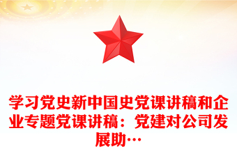 學(xué)習(xí)黨史新中國(guó)史黨課講稿和企業(yè)專題黨課講稿：黨建對(duì)公司發(fā)展助…