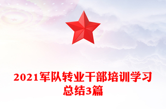 2021軍隊(duì)轉(zhuǎn)業(yè)干部培訓(xùn)學(xué)習(xí)總結(jié)3篇 2021軍隊(duì)轉(zhuǎn)業(yè)干部培訓(xùn)學(xué)習(xí)總結(jié)3篇