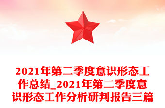 2021年第二季度意識(shí)形態(tài)工作總結(jié)_2021年第二季度意識(shí)形態(tài)工作分析研判報(bào)告三篇