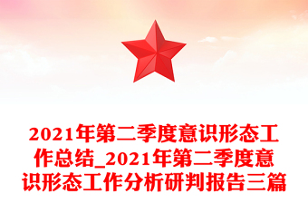 2021年第二季度意識(shí)形態(tài)工作總結(jié)_2021年第二季度意識(shí)形態(tài)工作分析研判報(bào)告三篇