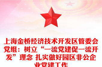 上海金橋經(jīng)濟(jì)技術(shù)開發(fā)區(qū)管委會(huì)黨組：樹立“一流黨建促一流開發(fā)”理念 扎實(shí)做好園區(qū)非公企業(yè)黨建工作