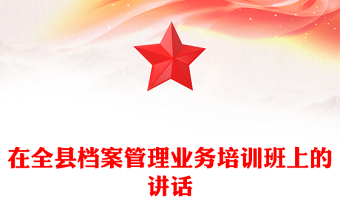 在全縣檔案管理業(yè)務(wù)培訓(xùn)班上的講話