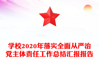 學校2020年落實全面從嚴治黨主體責任工作總結(jié)匯報報告