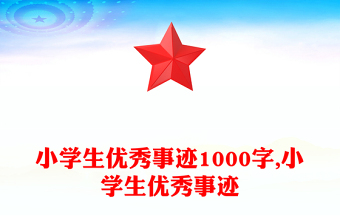 小學生優(yōu)秀事跡1000字,小學生優(yōu)秀事跡