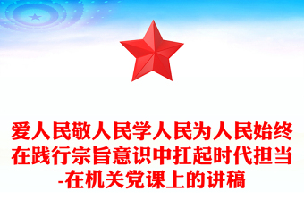 愛人民敬人民學(xué)人民為人民始終在踐行宗旨意識中扛起時代擔(dān)當(dāng)-在機關(guān)黨課上的講稿