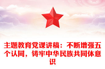 主題教育黨課講稿：不斷增強五個認同，鑄牢中華民族共同體意識