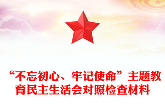 “不忘初心、牢記使命”主題教育民主生活會對照檢查材料