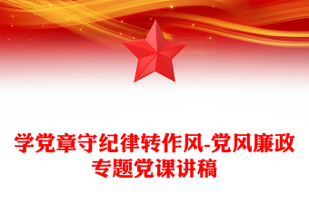 學(xué)黨章守紀(jì)律轉(zhuǎn)作風(fēng)-黨風(fēng)廉政專題黨課講稿 學(xué)黨章守紀(jì)律轉(zhuǎn)作風(fēng)-黨風(fēng)廉政專題黨課講稿
