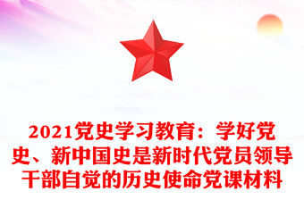 2021黨史學(xué)習(xí)教育：學(xué)好黨史、新中國史是新時代黨員領(lǐng)導(dǎo)干部自覺的歷史使命黨課材料