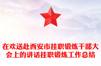 在歡送赴西安市掛職鍛煉干部大會上的講話掛職鍛煉工作總結