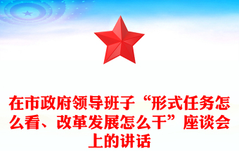 在市政府領(lǐng)導(dǎo)班子“形式任務(wù)怎么看、改革發(fā)展怎么干”座談會上的講話