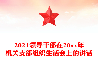 2021領(lǐng)導(dǎo)干部在20xx年機(jī)關(guān)支部組織生活會(huì)上的講話