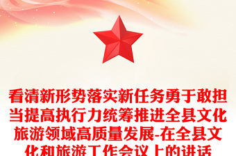 看清新形勢落實新任務勇于敢擔當提高執行力統籌推進全縣文化旅游領域高質量發展-在全縣文化和旅游工作會議上的講話