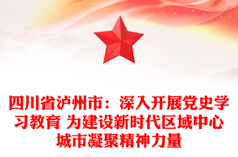 四川省瀘州市:深入開展黨史學(xué)習(xí)教育 為建設(shè)新時(shí)代區(qū)域中心城市凝聚精神力量