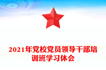 2021年黨校黨員領(lǐng)導(dǎo)干部培訓(xùn)班學(xué)習(xí)體會