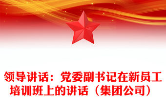 領導講話：黨委副書記在新員工培訓班上的講話（集團公司）