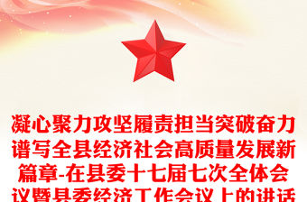 凝心聚力攻堅履責擔當突破奮力譜寫全縣經濟社會高質量發展新篇章-在縣委十七屆七次全體會議暨縣委經濟工作會議上的講話