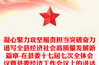 凝心聚力攻堅(jiān)履責(zé)擔(dān)當(dāng)突破奮力譜寫(xiě)全縣經(jīng)濟(jì)社會(huì)高質(zhì)量發(fā)展新篇章-在縣委十七屆七次全體會(huì)議暨縣委經(jīng)濟(jì)工作會(huì)議上的講話