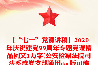 【“七一”黨課講稿】2020年慶祝建黨99周年專題黨課精品例文1萬字(公安檢察法院司法系統黨支部通用doc版可編輯）