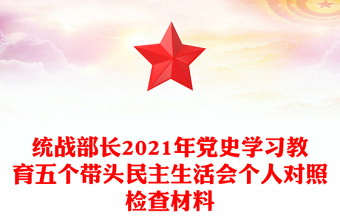 統(tǒng)戰(zhàn)部長2021年黨史學(xué)習(xí)教育五個帶頭民主生活會個人對照檢查材料