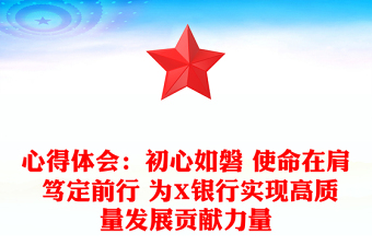 心得體會：初心如磐 使命在肩 篤定前行 為X銀行實現(xiàn)高質(zhì)量發(fā)展貢獻力量
