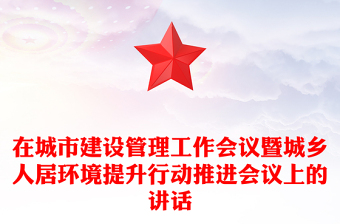 在城市建設(shè)管理工作會(huì)議暨城鄉(xiāng)人居環(huán)境提升行動(dòng)推進(jìn)會(huì)議上的講話(huà)