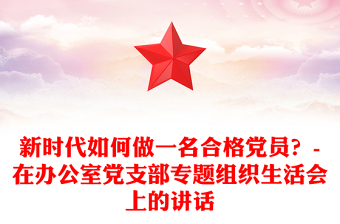新時(shí)代如何做一名合格黨員？-在辦公室黨支部專題組織生活會(huì)上的講話