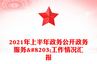 2021年上半年政務公開政務服務​工作情況匯報