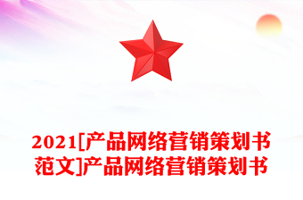 2021[產(chǎn)品網(wǎng)絡(luò)營銷策劃書范文]產(chǎn)品網(wǎng)絡(luò)營銷策劃書