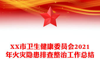 XX市衛(wèi)生健康委員會(huì)2021年火災(zāi)隱患排查整治工作總結(jié)