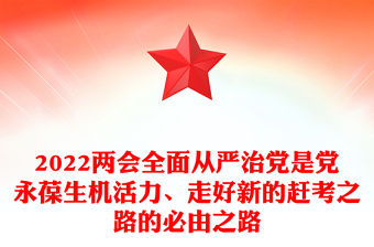 2022兩會全面從嚴治黨是黨永葆生機活力、走好新的趕考之路的必由之路