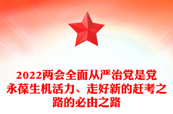 2022兩會全面從嚴(yán)治黨是黨永葆生機活力、走好新的趕考之路的必由之路