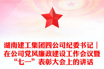 湖南建工集團(tuán)四公司紀(jì)委書記｜在公司黨風(fēng)廉政建設(shè)工作會(huì)議暨“七一”表彰大會(huì)上的講話