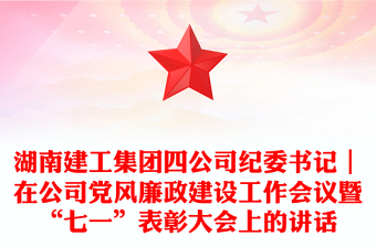 湖南建工集團(tuán)四公司紀(jì)委書記｜在公司黨風(fēng)廉政建設(shè)工作會(huì)議暨“七一”表彰大會(huì)上的講話