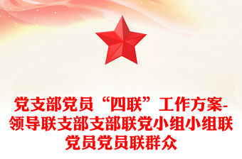 黨支部黨員“四聯”工作方案-領導聯支部支部聯黨小組小組聯黨員黨員聯群眾