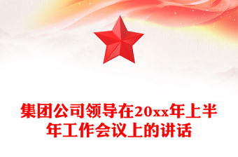 集團公司領(lǐng)導(dǎo)在20xx年上半年工作會議上的講話 集團公司領(lǐng)導(dǎo)在20xx年上半年工作會議上的講話